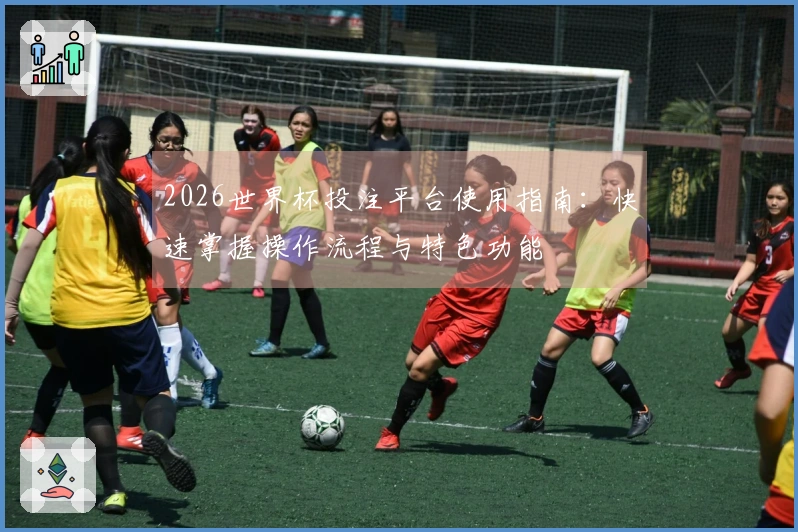 2026世界杯投注平台使用指南：快速掌握操作流程与特色功能