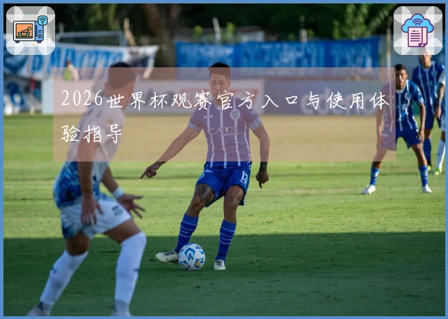 2026世界杯观赛官方入口与使用体验指导