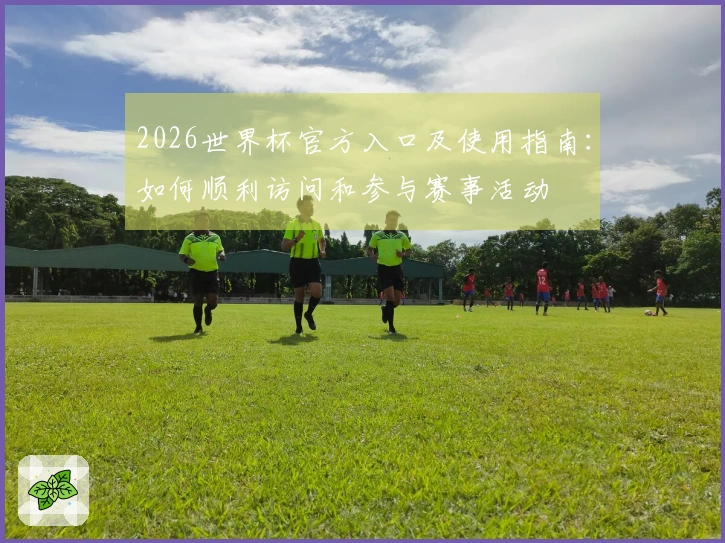 2026世界杯官方入口及使用指南：如何顺利访问和参与赛事活动