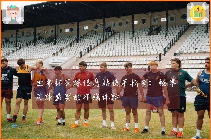 世界杯买球信息站使用指南：畅享足球盛宴的在线体验
